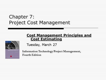 Chapter 7: Project Cost Management Information Technology Project Management, Fourth Edition Cost Management Principles and Cost Estimating Tuesday, March.