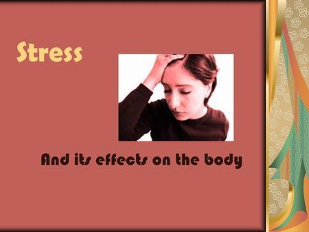 Stress And its effects on the body. Stress A reaction to everyday demands or threats. The stress response occurs when a real or perceived threat or challenge.