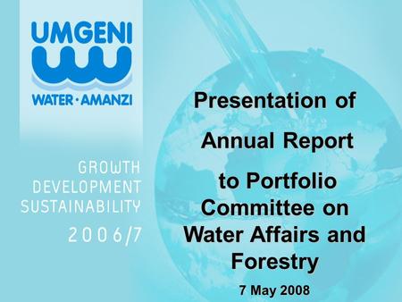 Presentation of Annual Report Annual Report to Portfolio Committee on Water Affairs and Forestry to Portfolio Committee on Water Affairs and Forestry 7.