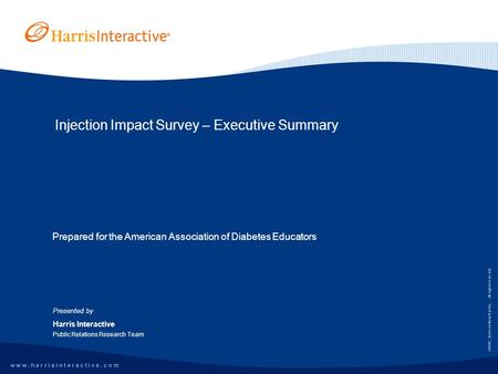 W w w. h a r r i s i n t e r a c t i v e. c o m ©2007, Harris Interactive Inc. All rights reserved. Injection Impact Survey – Executive Summary Presented.