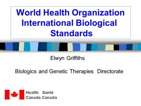 World Health Organization International Biological Standards Elwyn Griffiths Biologics and Genetic Therapies Directorate.