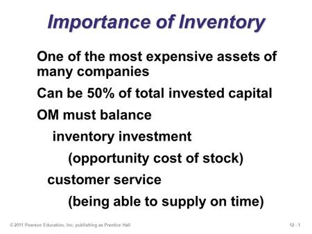 12 - 1© 2011 Pearson Education, Inc. publishing as Prentice Hall Importance of Inventory One of the most expensive assets of many companies Can be 50%