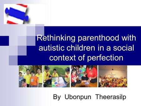 Rethinking parenthood with autistic children in a social context of perfection By Ubonpun Theerasilp.