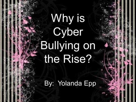 Why is Cyber Bullying on the Rise? By: Yolanda Epp.