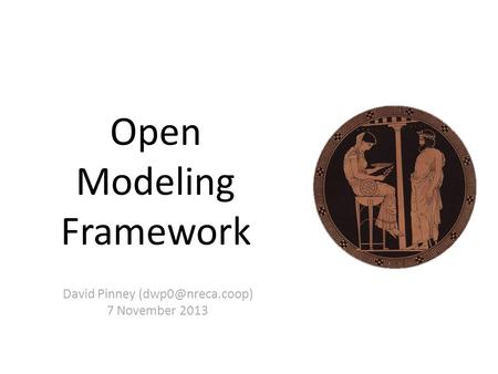 David Pinney 7 November 2013 Open Modeling Framework.