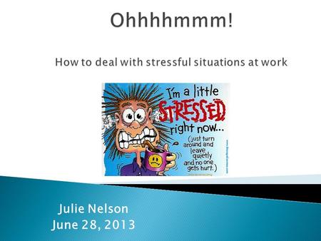 Julie Nelson June 28, 2013. Our goal today is to discuss ways we can deal with and manage stressful situations at work including conflict with others.