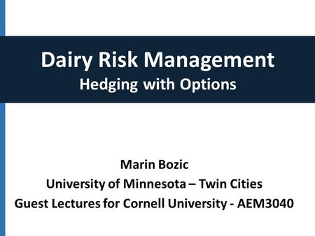 Marin Bozic University of Minnesota – Twin Cities Guest Lectures for Cornell University - AEM3040 Dairy Risk Management Hedging with Options.