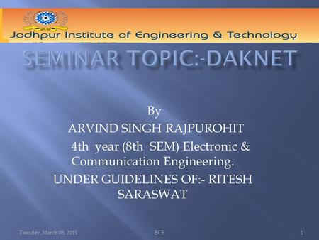 Tuesday, March 08, 2011ECE1 By ARVIND SINGH RAJPUROHIT 4th year (8th SEM) Electronic & Communication Engineering. UNDER GUIDELINES OF:- RITESH SARASWAT.