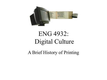 ENG 4932: Digital Culture A Brief History of Printing.