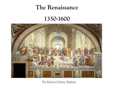 The Renaissance 1350-1600 The School of Athens- Raphael.