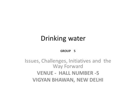 Drinking water Issues, Challenges, Initiatives and the Way Forward VENUE - HALL NUMBER -5 VIGYAN BHAWAN, NEW DELHI GROUP 5.