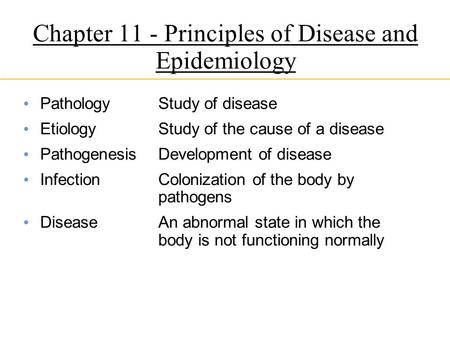 Chapter 11 - Principles of Disease and Epidemiology PathologyStudy of disease EtiologyStudy of the cause of a disease PathogenesisDevelopment of disease.