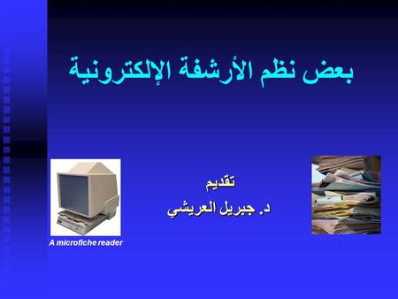 بعض نظم الأرشفة الإلكترونية تقديم د. جبريل العريشي A microfiche reader.