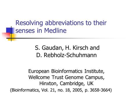 Resolving abbreviations to their senses in Medline S. Gaudan, H. Kirsch and D. Rebholz-Schuhmann European Bioinformatics Institute, Wellcome Trust Genome.