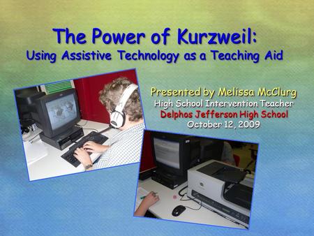 The Power of Kurzweil: Using Assistive Technology as a Teaching Aid Presented by Melissa McClurg High School Intervention Teacher Delphos Jefferson High.