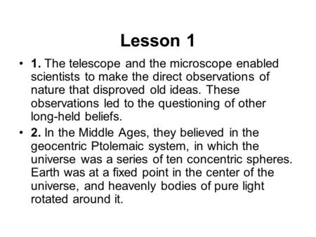 Lesson 1 1. The telescope and the microscope enabled scientists to make the direct observations of nature that disproved old ideas. These observations.