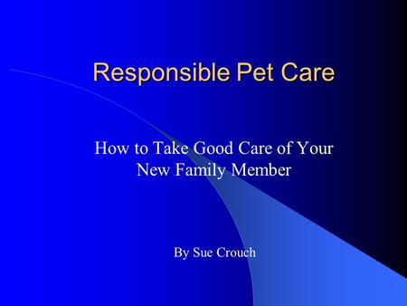 Responsible Pet Care How to Take Good Care of Your New Family Member By Sue Crouch.