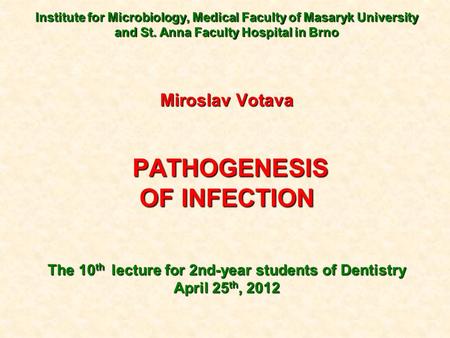 Institute for Microbiology, Medical Faculty of Masaryk University and St. Anna Faculty Hospital in Brno Miroslav Votava PATHOGENESIS PATHOGENESIS OF INFECTION.