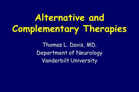 Alternative and Complementary Therapies Thomas L. Davis, MD. Department of Neurology Vanderbilt University.