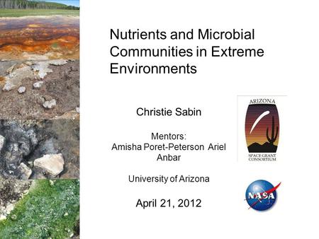 Nutrients and Microbial Communities in Extreme Environments Christie Sabin Mentors: Amisha Poret-Peterson Ariel Anbar University of Arizona April 21, 2012.