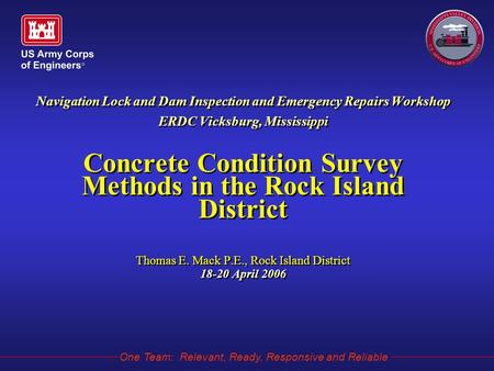 One Team: Relevant, Ready, Responsive and Reliable Navigation Lock and Dam Inspection and Emergency Repairs Workshop ERDC Vicksburg, Mississippi Concrete.