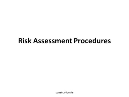 constructionsite Risk Assessment Procedures constructionsite Risk Assessment Procedures  Define the Work Activity  Understand the Work Method  Define.