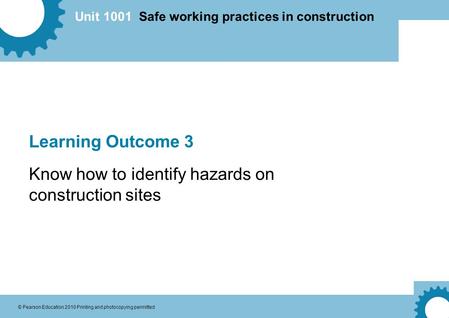 Unit 1001 Safe working practices in construction © Pearson Education 2010 Printing and photocopying permitted Learning Outcome 3 Know how to identify hazards.