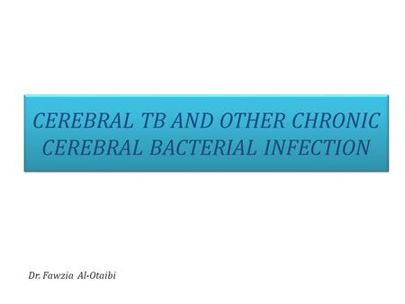 CEREBRAL TB AND OTHER CHRONIC CEREBRAL BACTERIAL INFECTION Dr. Fawzia Al-Otaibi.