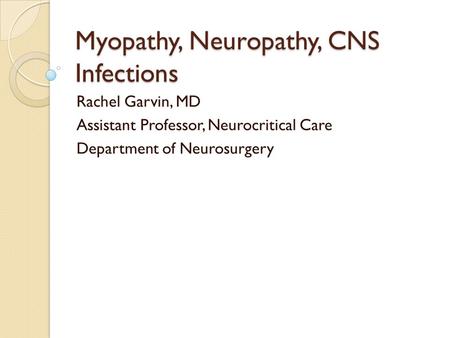 Myopathy, Neuropathy, CNS Infections Rachel Garvin, MD Assistant Professor, Neurocritical Care Department of Neurosurgery.