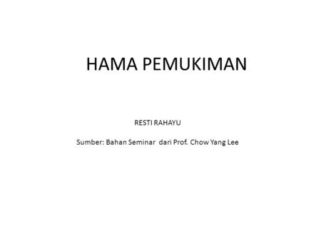 HAMA PEMUKIMAN RESTI RAHAYU Sumber: Bahan Seminar dari Prof. Chow Yang Lee.