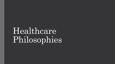 Healthcare Philosophies. What are they? As with many things in life there are a few different approaches to medical knowledge. Think of it like different.