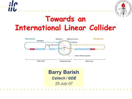 Towards an International Linear Collider Barry Barish Caltech / GDE 25-July-07.