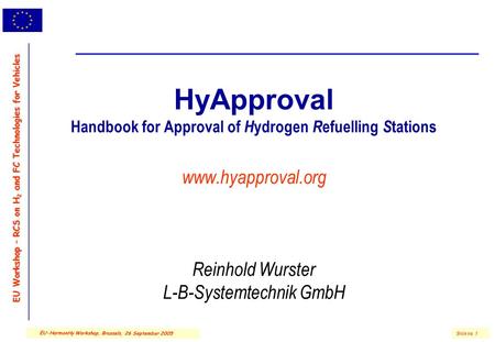 EU Workshop – RCS on H 2 and FC Technologies for Vehicles Slide no. 1 EU-HarmonHy Workshop, Brussels, 26 September 2005 HyApproval Handbook for Approval.