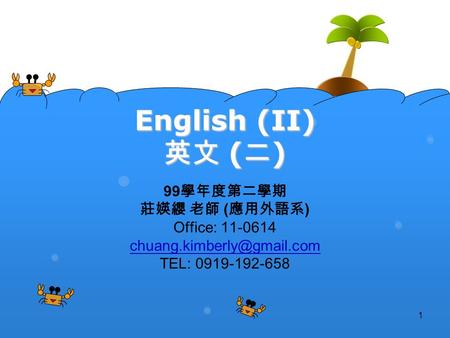 1 English (II) 英文 (二) 99 學年度第二學期 莊媖纓 老師 ( 應用外語系 ) Office: 11-0614 TEL: 0919-192-658.