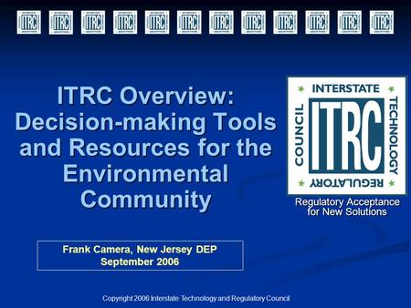 ITRC Overview: Decision-making Tools and Resources for the Environmental Community Copyright 2006 Interstate Technology and Regulatory Council Regulatory.