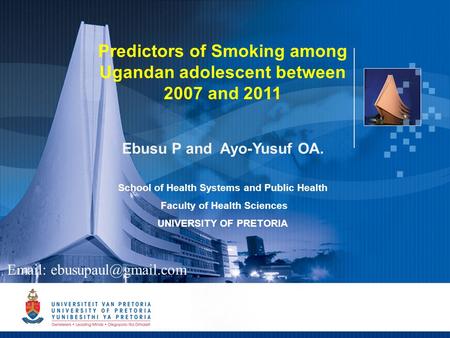 1 Predictors of Smoking among Ugandan adolescent between 2007 and 2011 Ebusu P and Ayo-Yusuf OA. School of Health Systems and Public Health Faculty of.