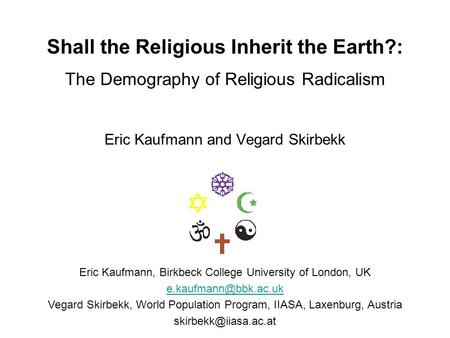 Shall the Religious Inherit the Earth?: The Demography of Religious Radicalism Eric Kaufmann and Vegard Skirbekk Eric Kaufmann, Birkbeck College University.