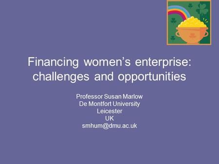 Financing women’s enterprise: challenges and opportunities Professor Susan Marlow De Montfort University Leicester UK