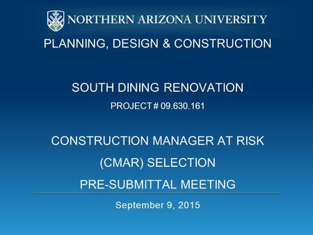 PLANNING, DESIGN & CONSTRUCTION SOUTH DINING RENOVATION PROJECT # 09.630.161 CONSTRUCTION MANAGER AT RISK (CMAR) SELECTION PRE-SUBMITTAL MEETING September.