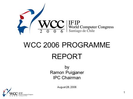 1 WCC 2006 PROGRAMME REPORT by Ramon Puigjaner IPC Chairman August 26, 2006.