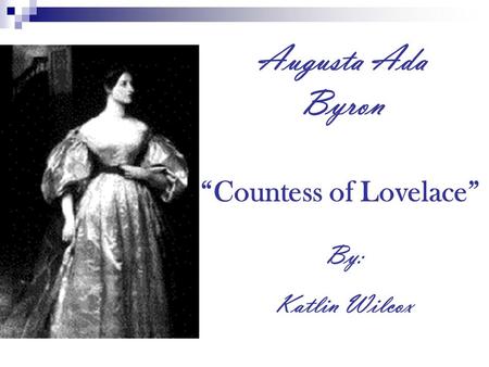 Augusta Ada Byron “Countess of Lovelace” By: Katlin Wilcox.