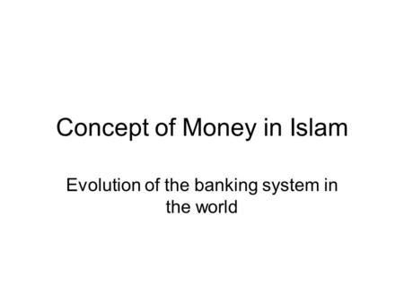 Concept of Money in Islam Evolution of the banking system in the world.