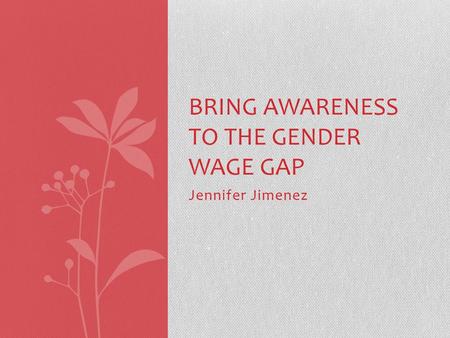 Jennifer Jimenez BRING AWARENESS TO THE GENDER WAGE GAP.