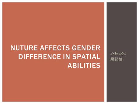 心理 101 熊茹怡 NUTURE AFFECTS GENDER DIFFERENCE IN SPATIAL ABILITIES.