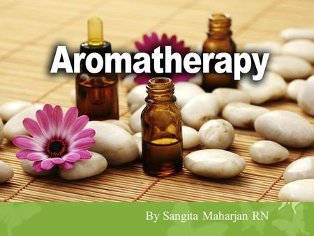 By Sangita Maharjan RN. Aromatherapy  Holistic treatment based on the external use of essential aromatic plant oils to maintain and promote physical,