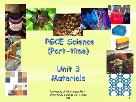 University of Winchester. Part- time PGCE Science 2011-2012 EB1 PGCE Science (Part-time) Unit 3 Materials.