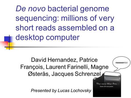 1 De novo bacterial genome sequencing: millions of very short reads assembled on a desktop computer David Hernandez, Patrice François, Laurent Farinelli,