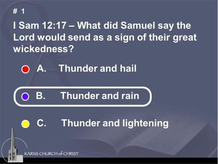 I Sam 12:17 – What did Samuel say the Lord would send as a sign of their great wickedness? # 1 A. Thunder and hail B. Thunder and rain C. Thunder and lightening.