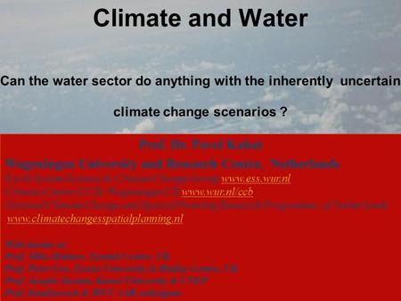 Climate and Water Can the water sector do anything with the inherently uncertain climate change scenarios ? Prof. Dr. Pavel Kabat Wageningen University.