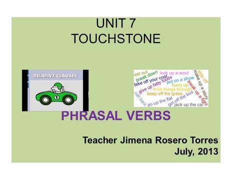 UNIT 7 TOUCHSTONE PHRASAL VERBS Teacher Jimena Rosero Torres July, 2013.